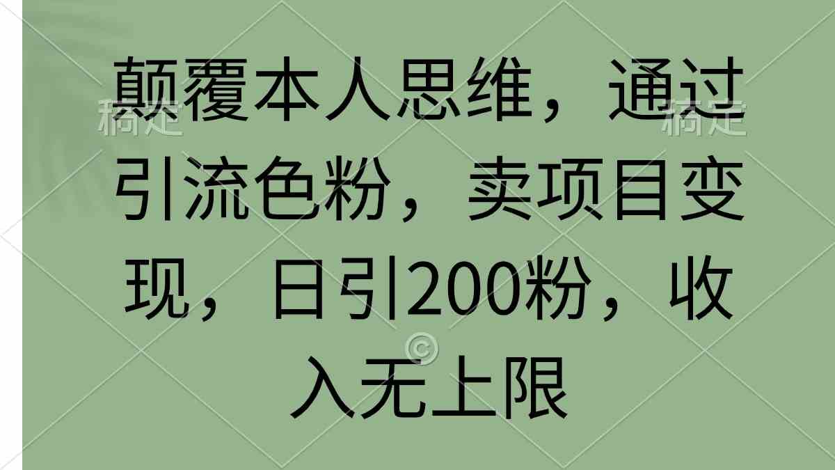 （9523期）颠覆本人思维，通过引流色粉，卖项目变现，日引200粉，收入无上限-英祺创业