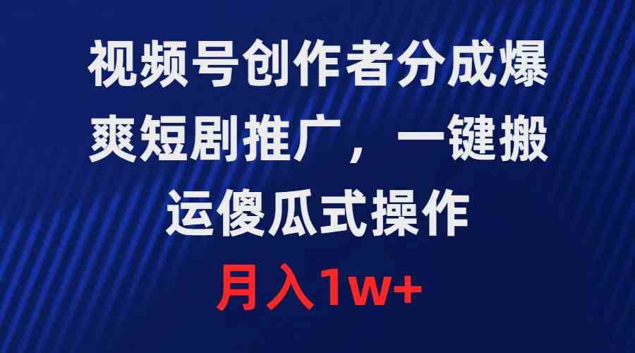 （9531期）视频号创作者分成，爆爽短剧推广，一键搬运，傻瓜式操作，月入1w+-英祺创业
