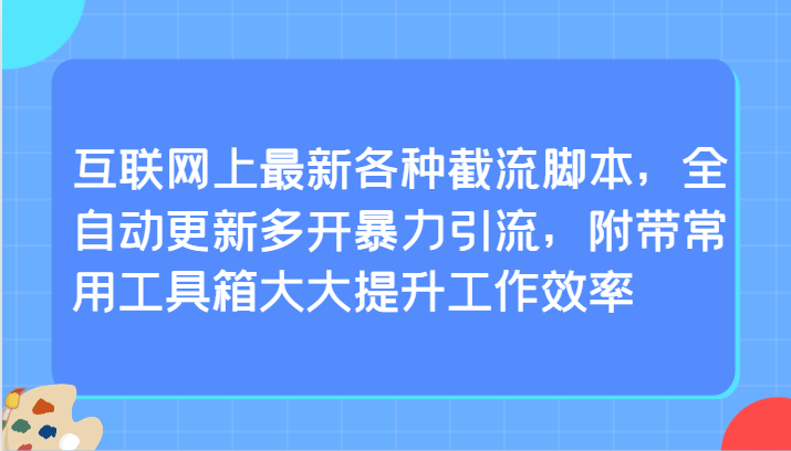 互联网上最新各种截流脚本，全自动更新多开暴力引流，附带常用工具箱大大提升工作效率-英祺创业