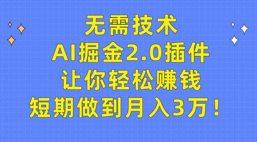 （9535期）无需技术，AI掘金2.0插件让你轻松赚钱，短期做到月入3万！-英祺创业