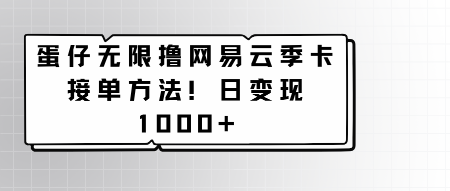 蛋仔无限撸网易云季卡接单方法！日变现1000+-英祺创业
