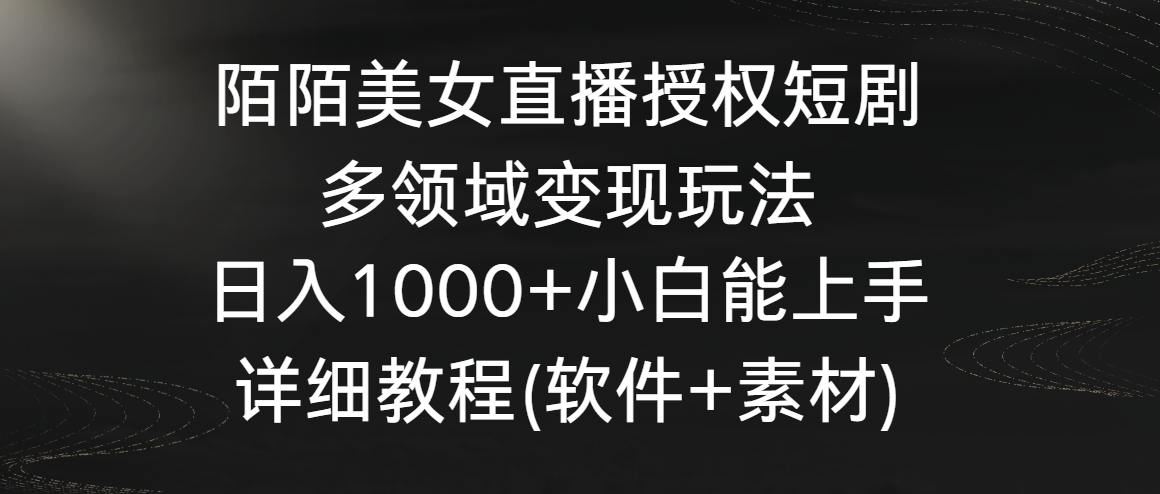 陌陌美女直播授权短剧，多领域变现玩法，日入1000+小白能上手，详细教程-英祺创业