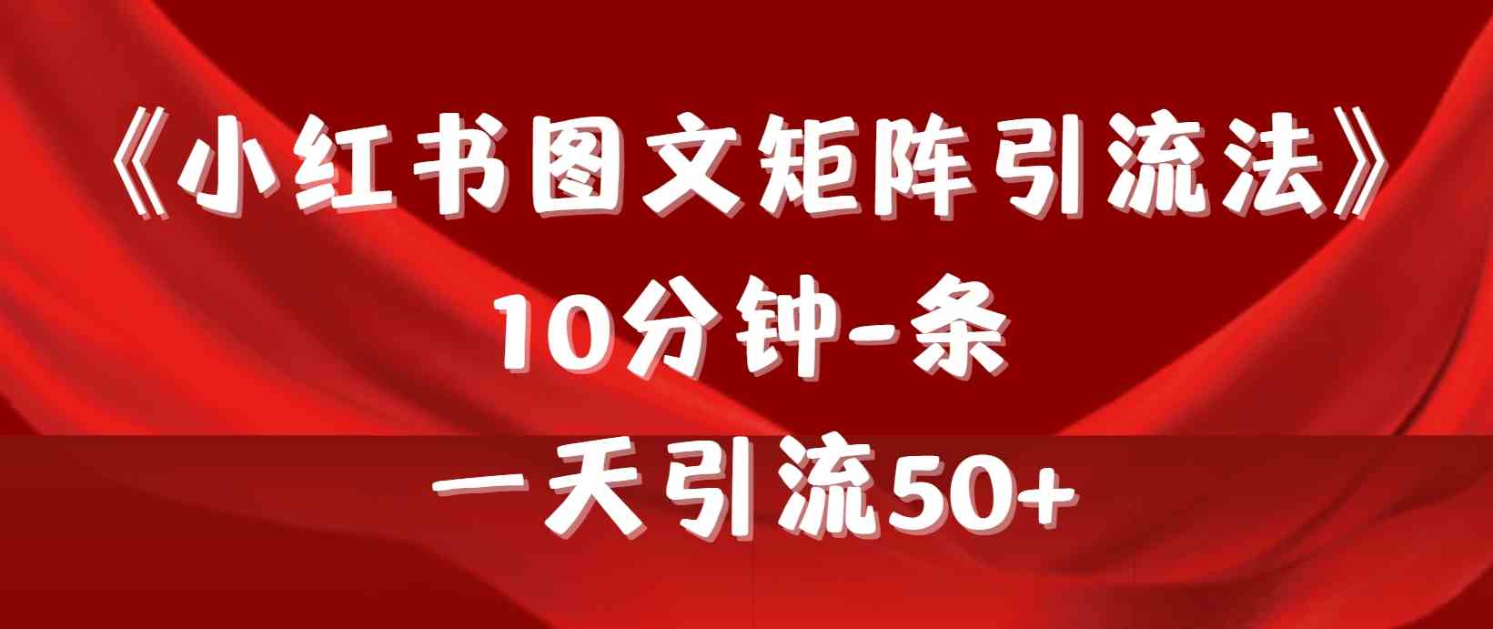 （9538期）《小红书图文矩阵引流法》 10分钟-条 ，一天引流50+-英祺创业