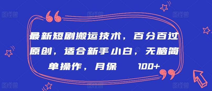 最新短剧搬运技术，百分百过原创，适合新手小白，无脑简单操作，月保底2000+-英祺创业