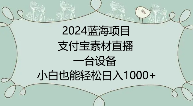 2024年蓝海项目，支付宝素材直播，无需出境，小白也能日入1000+ ，实操教程-英祺创业