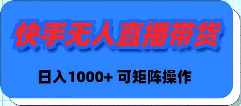 （9542期）快手无人直播带货，新手日入1000+ 可矩阵操作-英祺创业