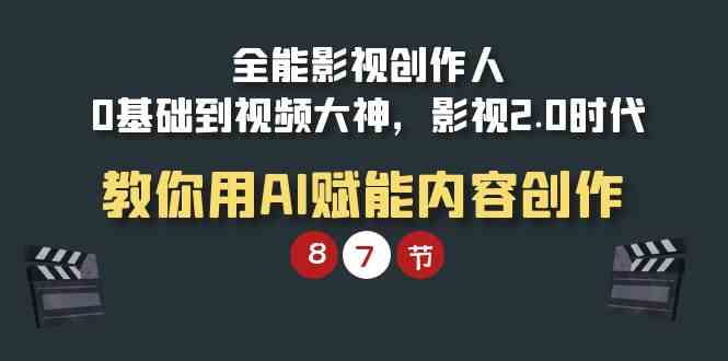 （9543期）全能-影视 创作人，0基础到视频大神，影视2.0时代，教你用AI赋能内容创作-英祺创业