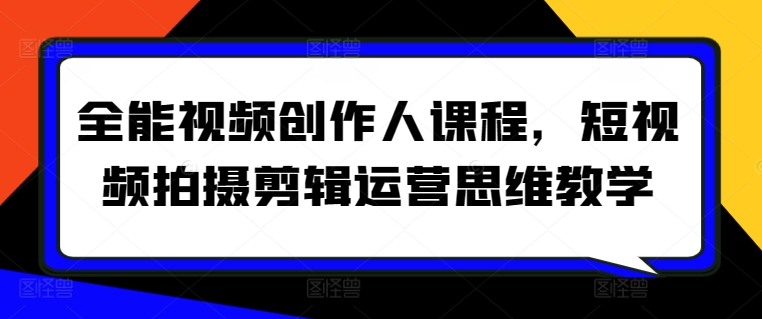 全能视频创作人课程，短视频拍摄剪辑运营思维教学-英祺创业