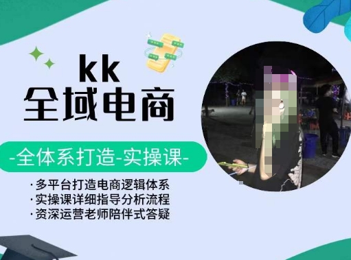 KK全域电商，全体系打造实操课，多平台打造电商逻辑体系-英祺创业