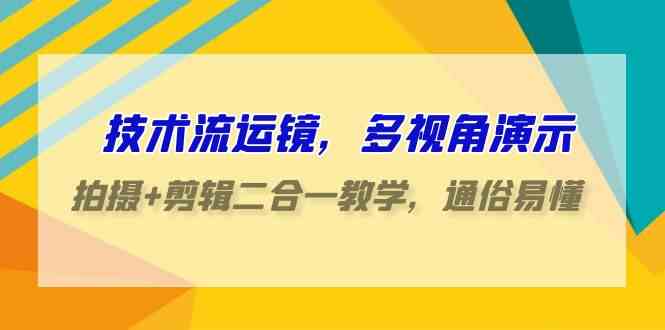 （9545期）技术流-运镜，多视角演示，拍摄+剪辑二合一教学，通俗易懂（70节课）-英祺创业