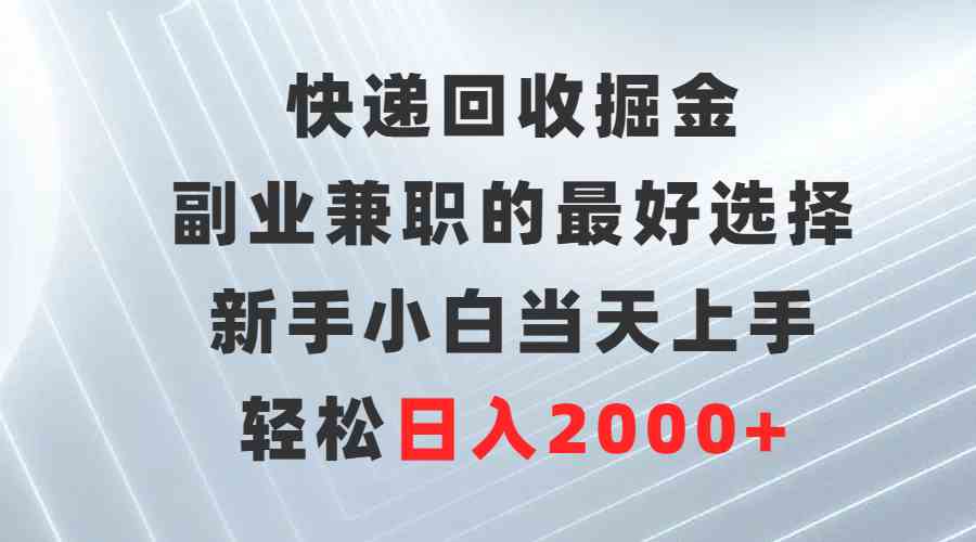（9546期）快递回收掘金，副业兼职的最好选择，新手小白当天上手，轻松日入2000+-英祺创业
