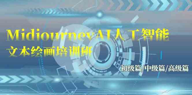 （9549期）Midjourney-AI人工智能 文本绘画培训班：初级篇/中级篇/高级篇（17节）-英祺创业