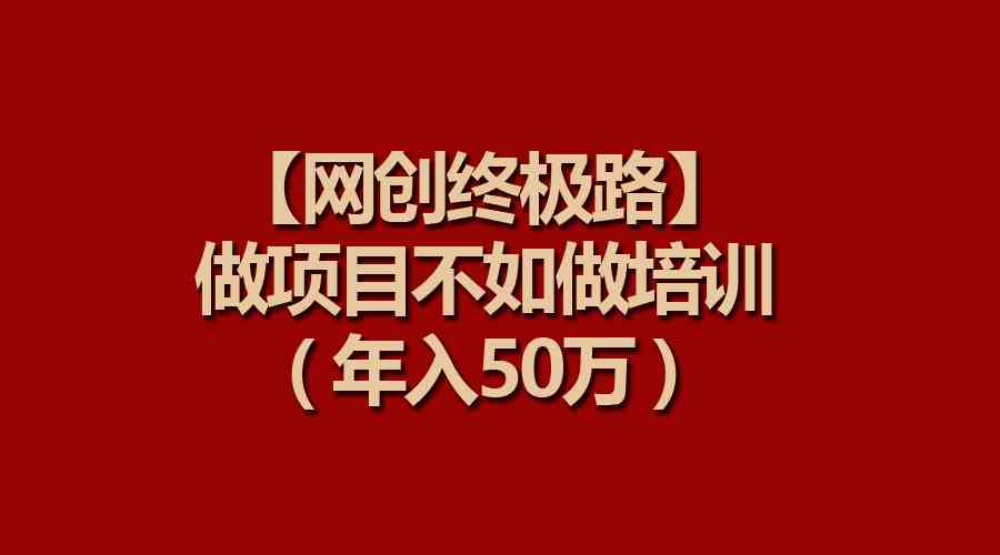（9550期）【网创终极路】做项目不如做项目培训，年入50万-英祺创业
