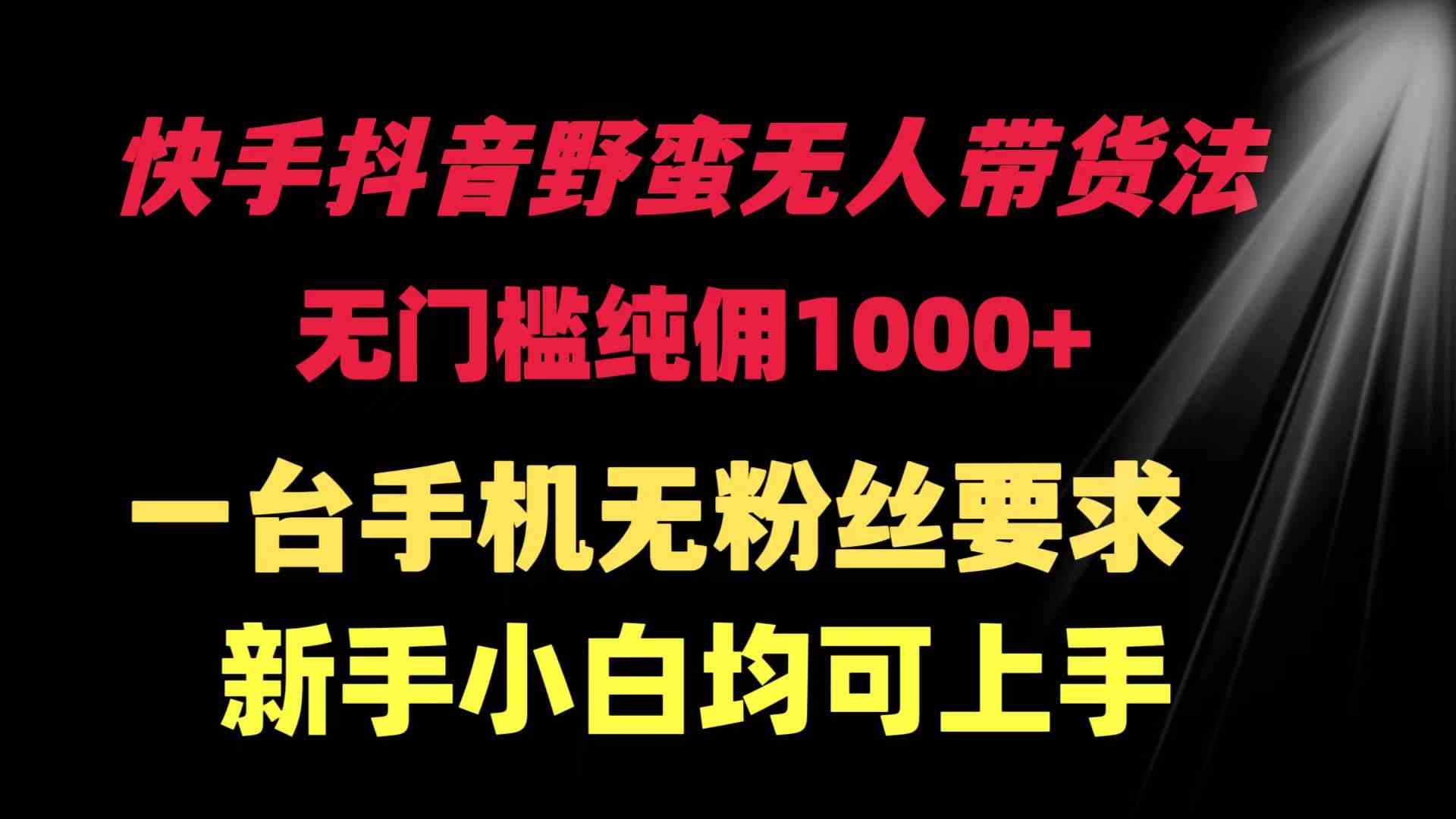 （9552期）快手抖音野蛮无人带货法 无门槛纯佣1000+ 一台手机无粉丝要求新手小白…-英祺创业