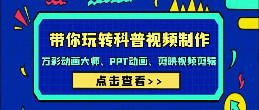 带你玩转科普视频制作-万彩动画大师、PPT动画、剪映视频剪辑（44节课）-英祺创业