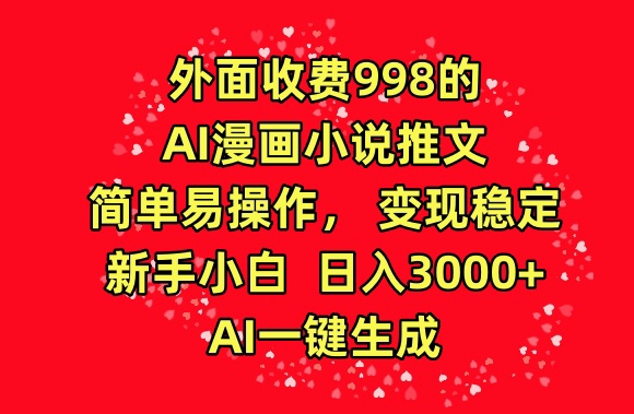 外面收费998的AI漫画小说推文，简单易操作，变现稳定，新手小白日入3000+，AI一键生成-英祺创业