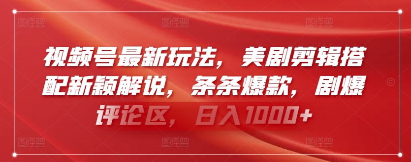 视频号最新玩法，美剧剪辑搭配新颖解说，条条爆款，剧爆评论区，日入1000+-英祺创业