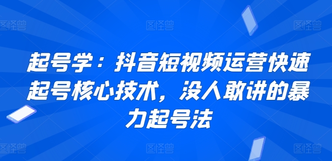 起号学：抖音短视频运营快速起号核心技术，没人敢讲的暴力起号法-英祺创业