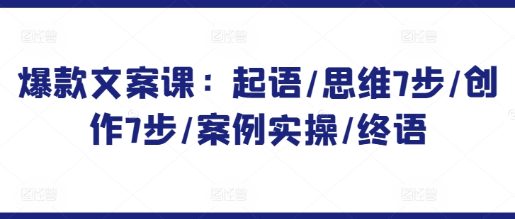 爆款文案课：起语/思维7步/创作7步/案例实操/终语-英祺创业