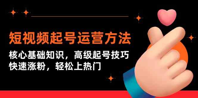 （9562期）短视频起号运营方法：核心基础知识，高级起号技巧，快速涨粉，轻松上热门-英祺创业