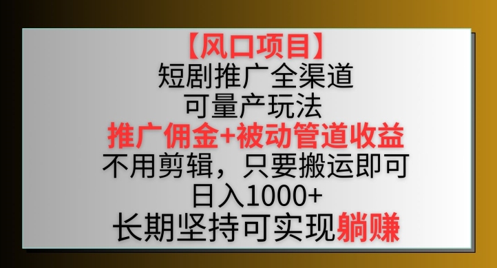 【风口项目】短剧推广全渠道最新双重收益玩法，推广佣金管道收益，不用剪辑，只要搬运即可-英祺创业