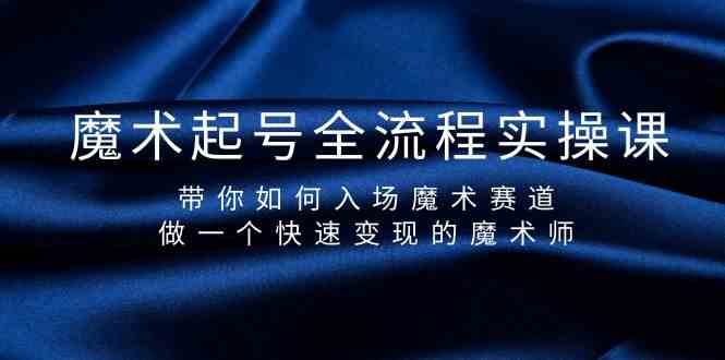 魔术起号全流程实操课，带你如何入场魔术赛道，做一个快速变现的魔术师-英祺创业