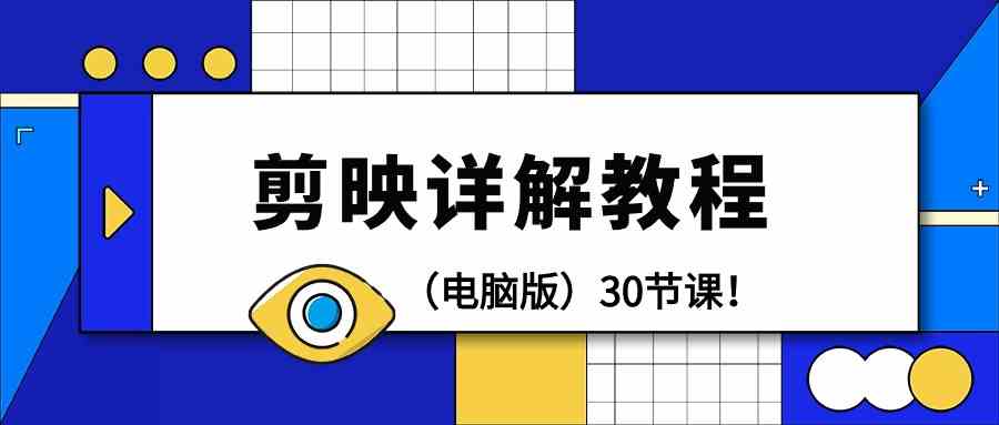电脑版剪辑教程：剪映详解操作教程（30节课）-英祺创业