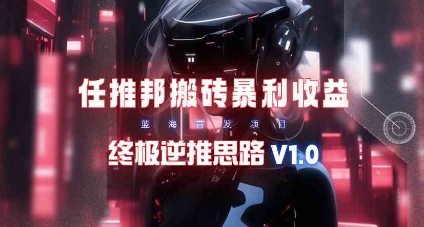 （9566期）【限时蓝海】任推邦搬砖暴利吃收益_终极逆推思路V1.0-英祺创业