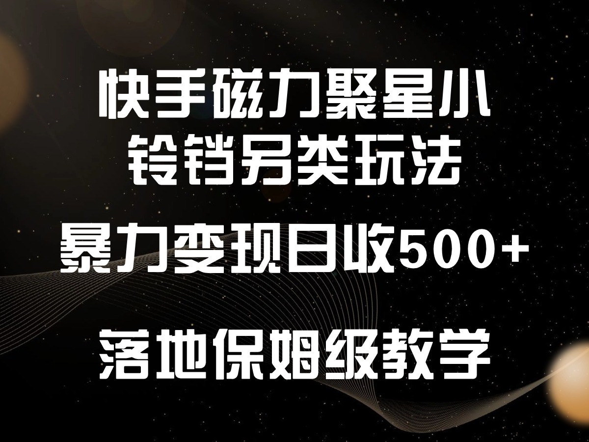 快手磁力聚星小铃铛另类玩法，暴力变现日入500+，小白轻松上手，落地保姆级教学-英祺创业