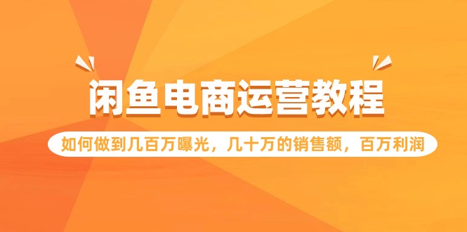 闲鱼电商运营教程：如何做到几百万曝光，几十万的销售额，百万利润-英祺创业