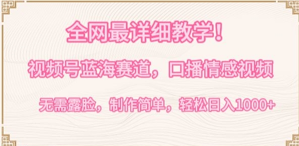 全网最详细教学，视频号蓝海赛道，口播情感视频，无需露脸，制作简单，轻松实现日入1000+-英祺创业