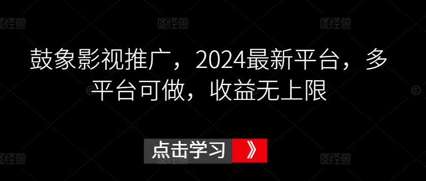 鼓象影视推广，2024最新平台，多平台可做，收益无上限-英祺创业