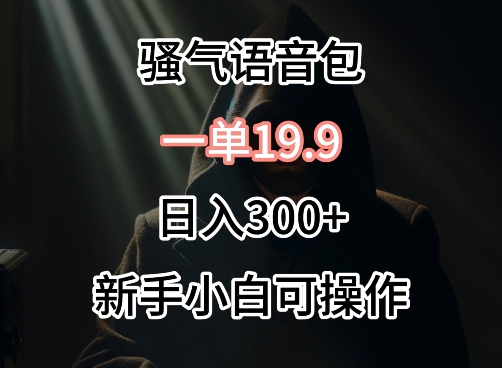 0成本卖骚气语音包，一单19.9.日入300+-英祺创业