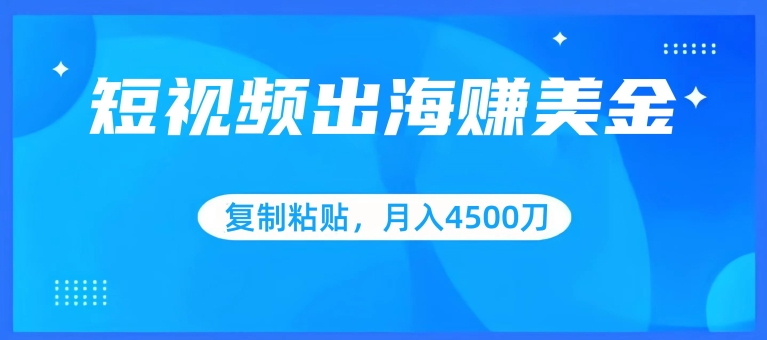 短视频出海赚美金，复制粘贴批量操作，小白轻松掌握，月入4500美刀-英祺创业