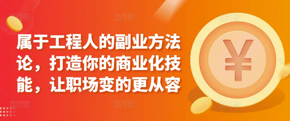属于工程人的副业方法论，打造你的商业化技能，让职场变的更从容-英祺创业