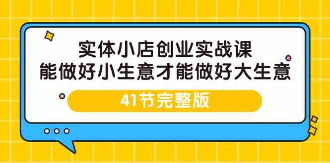 （9574期）实体小店创业实战课，能做好小生意才能做好大生意-41节完整版-英祺创业