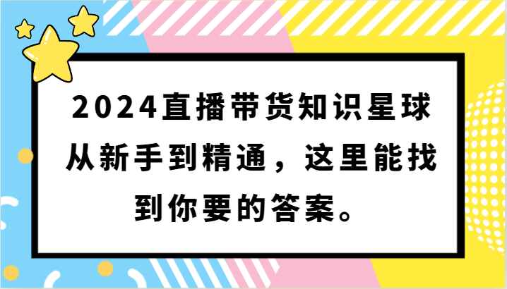 2024直播带货知识星球，从新手到精通，这里能找到你要的答案。-英祺创业