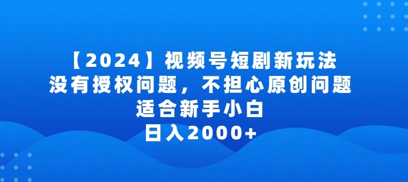 2024视频号短剧玩法，没有授权问题，不担心原创问题，适合新手小白，日入2000+-英祺创业
