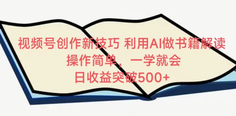 视频号创作新技巧，利用AI做书籍解读，操作简单，一学就会 日收益突破500+-英祺创业
