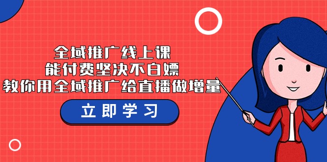 全域推广线上课，能付费坚决不白嫖，教你用全域推广给直播做增量-37节课-英祺创业