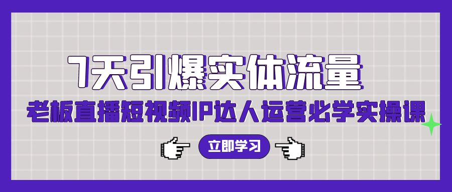 7天引爆实体流量，老板直播短视频IP达人运营必学实操课-英祺创业