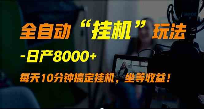 （9596期）全自动“挂机”玩法，实现睡后收入，日产8000+-英祺创业