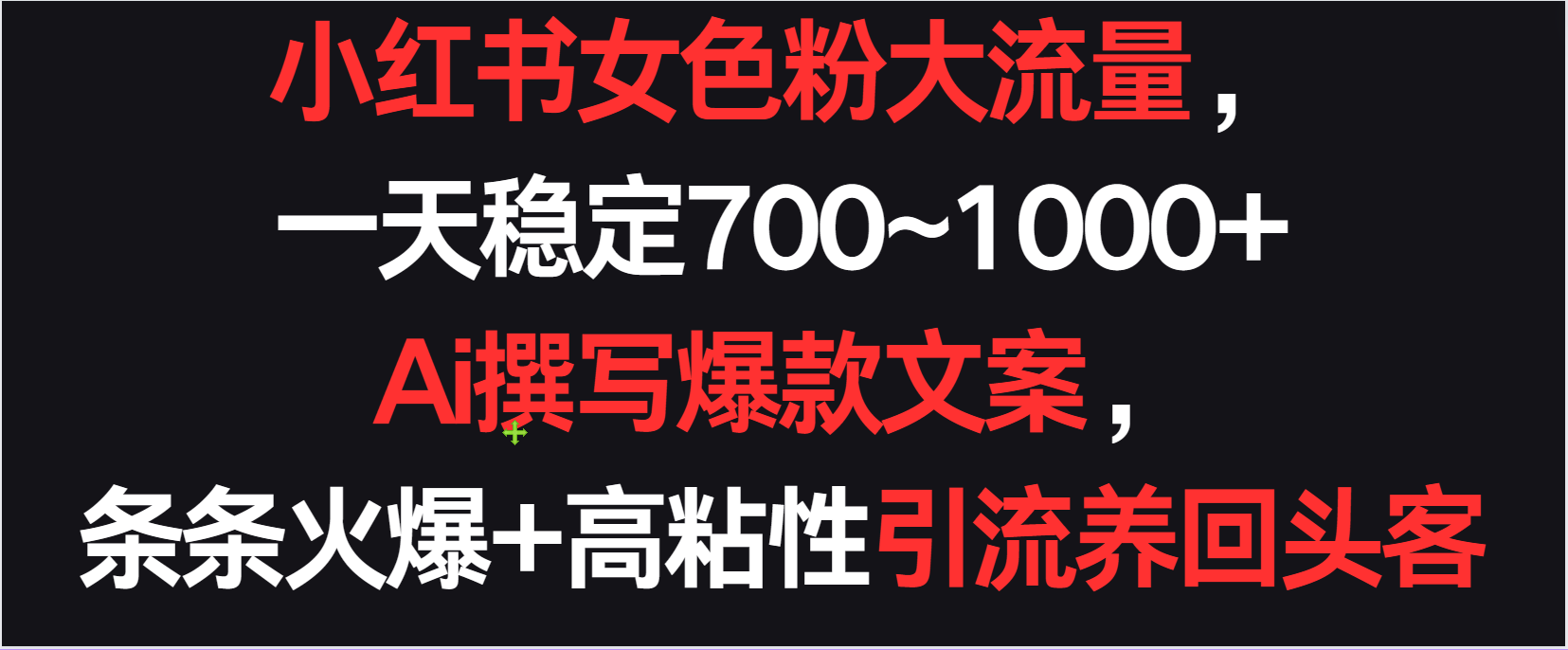小红书女色粉流量，一天稳定700~1000+  Ai撰写爆款文案条条火爆，高粘性引流养回头客-英祺创业