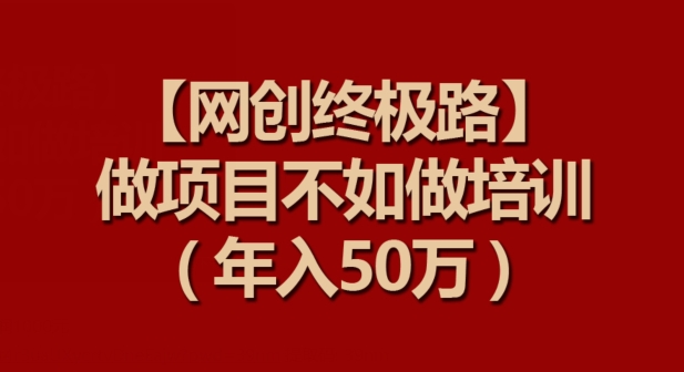 【网创终极路】做项目不如做项目培训，年入50万-英祺创业