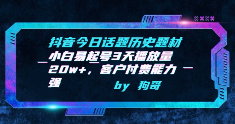 抖音今日话题历史题材-小白易起号3天播放量20w+，客户付费能力强-英祺创业