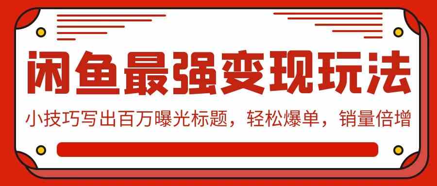 （9606期）闲鱼最强变现玩法：小技巧写出百万曝光标题，轻松爆单，销量倍增-英祺创业