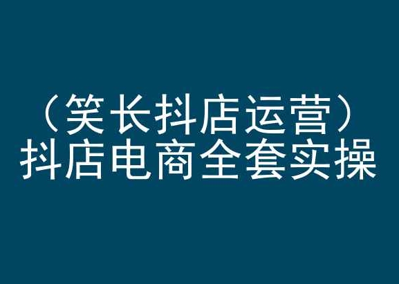 笑长抖店运营，抖店电商全套实操，抖音小店电商培训-英祺创业