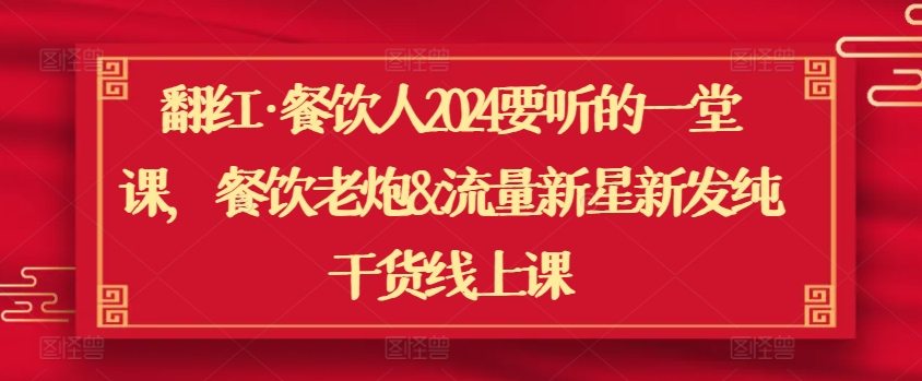 翻红·餐饮人2024要听的一堂课，餐饮老炮&流量新星新发纯干货线上课-英祺创业