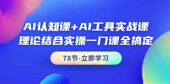 AI认知课+AI工具实战课，理论结合实操一门课全搞定（78节）-英祺创业