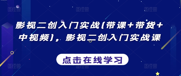 影视二创入门实战(带课+带货+中视频)，影视二创入门实战课-英祺创业